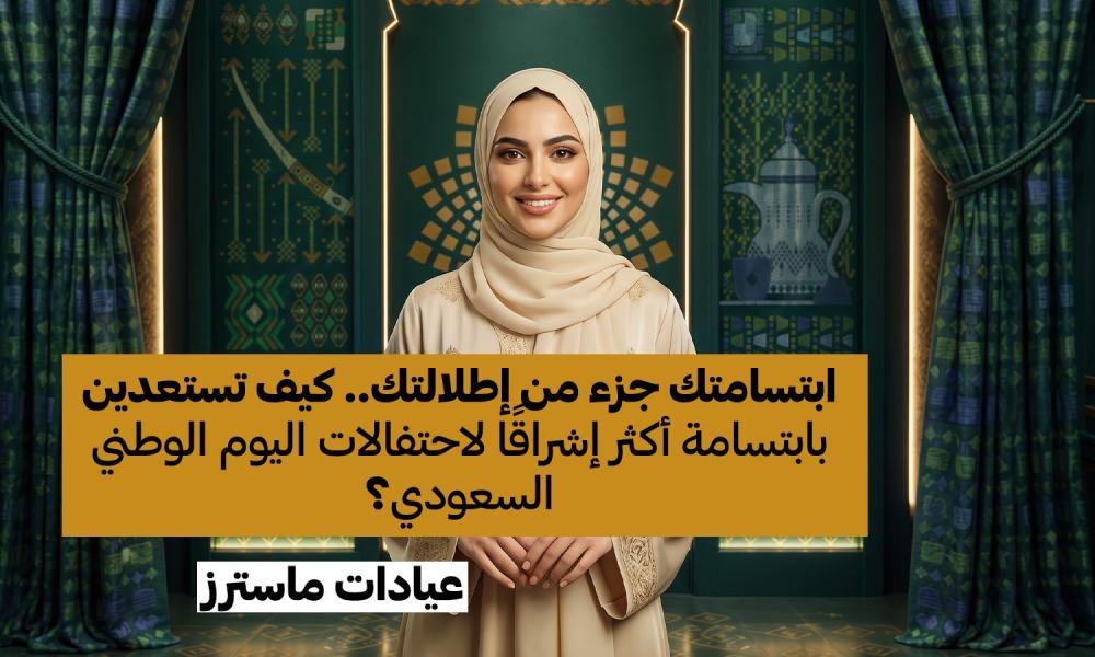 ابتسامتك جزء من إطلالتك.. كيف تستعدين بابتسامة أكثر إشراقًا لاحتفالات اليوم الوطني السعودي؟