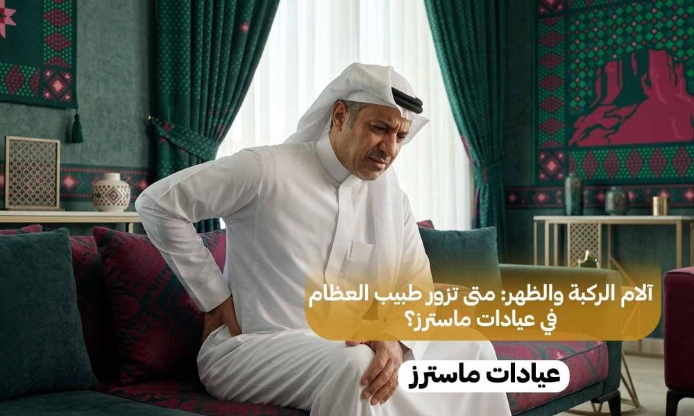 آلام الركبة والظهر: متى تزور طبيب العظام في عيادات ماسترز؟