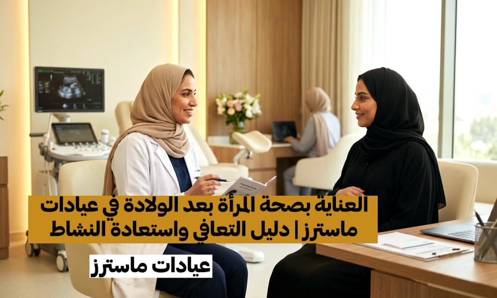 العناية بصحة المرأة بعد الولادة في عيادات ماسترز | دليل التعافي واستعادة النشاط