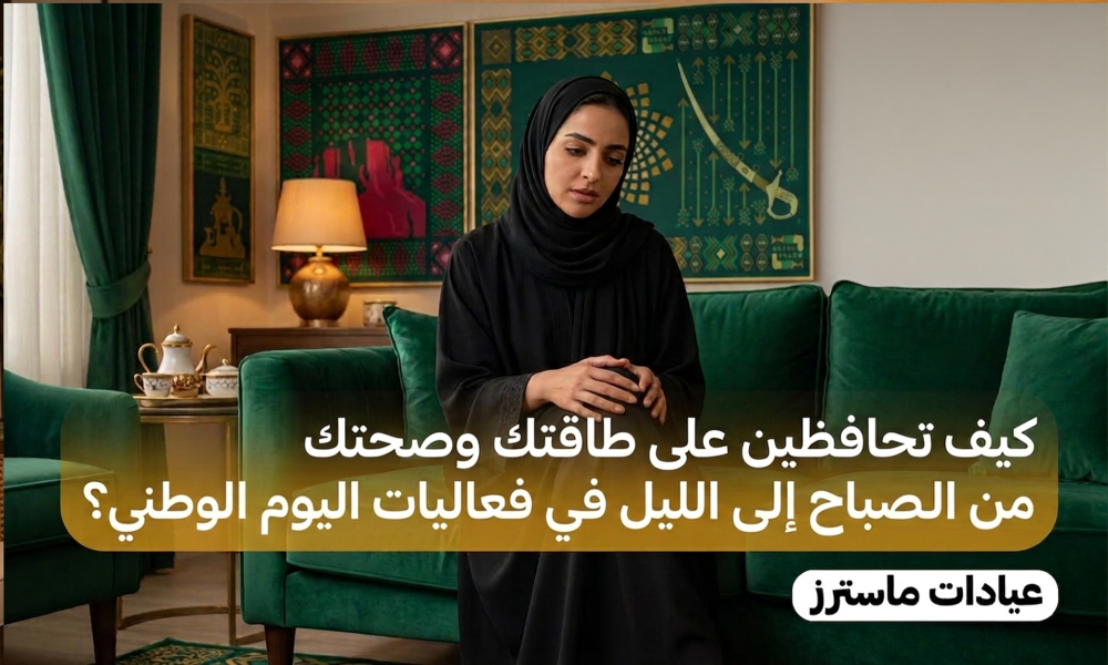من الصباح للليل.. كيف تحافظين على طاقتك وصحتك وسط فعاليات اليوم الوطني السعودي؟