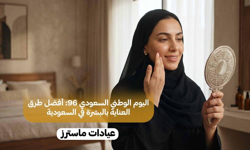 اليوم الوطني السعودي 96: أفضل طرق العناية بالبشرة في السعودية