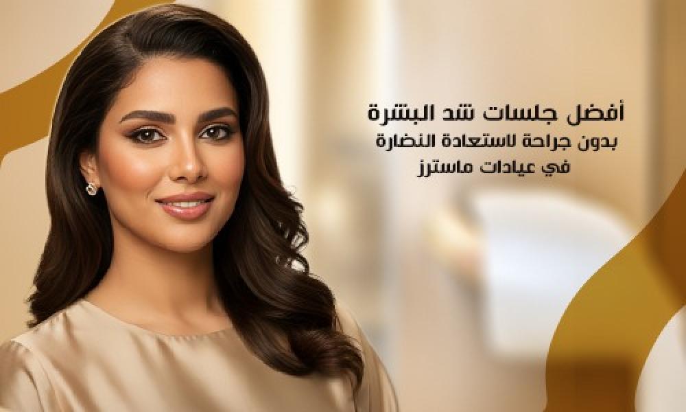 أفضل جلسات شد البشرة بدون جراحة لاستعادة النضارة في عيادات ماسترز