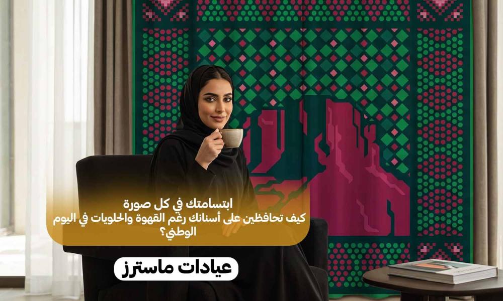 ابتسامتك في كل صورة.. كيف تحافظين على أسنانك رغم القهوة والحلويات في اليوم الوطني؟