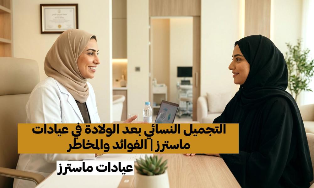 التجميل النسائي بعد الولادة في عيادات ماسترز | الفوائد والمخاطر