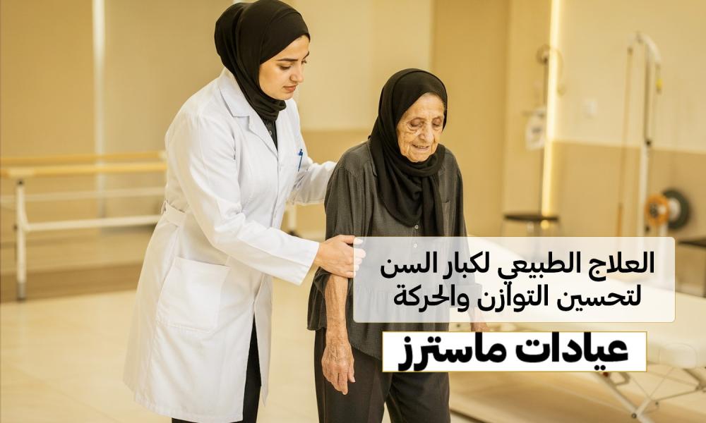 العلاج الطبيعي لكبار السن وتحسين التوازن – عيادات ماسترز