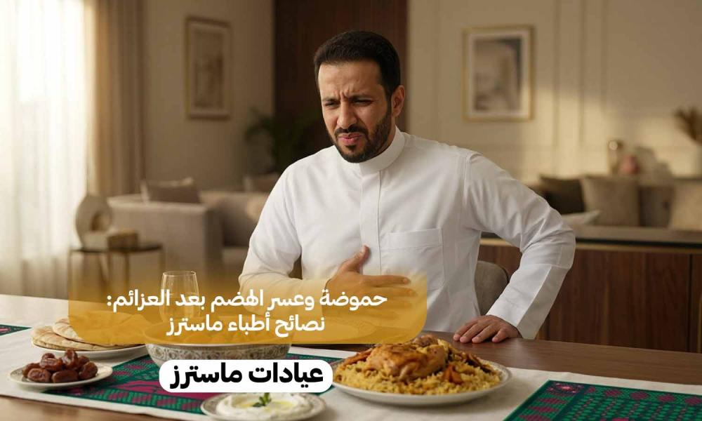 حموضة وعسر الهضم بعد العزائم: نصائح أطباء ماسترز
