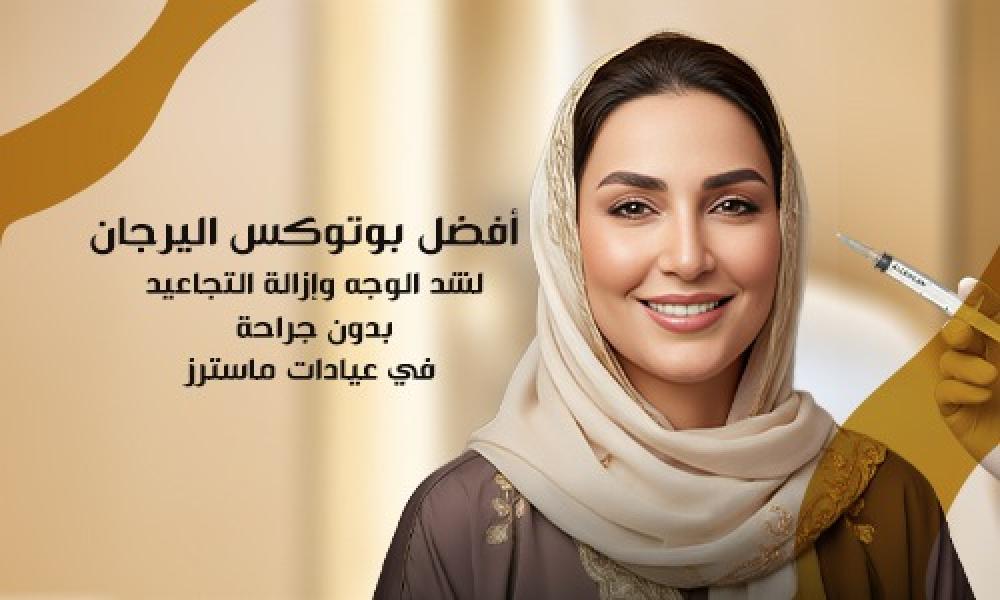 أفضل بوتوكس اليرجان لشد الوجه وإزالة التجاعيد بدون جراحة في عيادات ماسترز