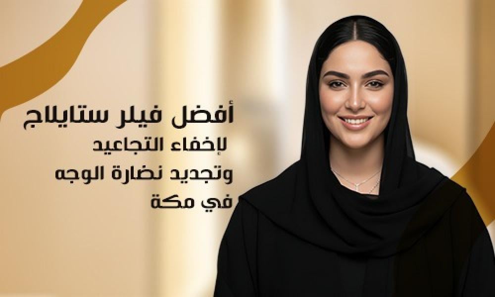 أفضل فيلر ستايلاج لإخفاء التجاعيد وتجديد نضارة الوجه في مكة