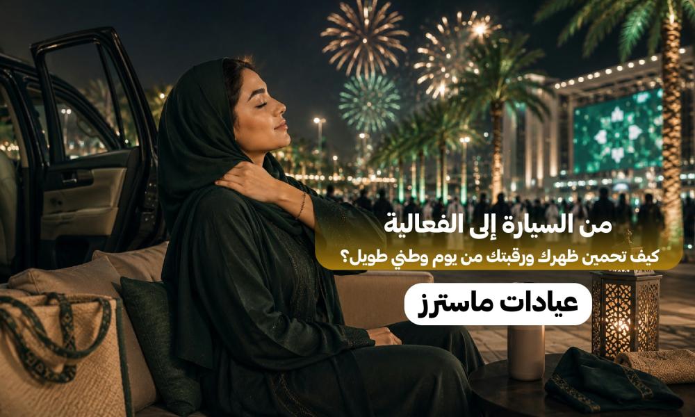 من السيارة إلى الفعالية.. كيف تحمين ظهرك ورقبتك من يوم وطني طويل؟
