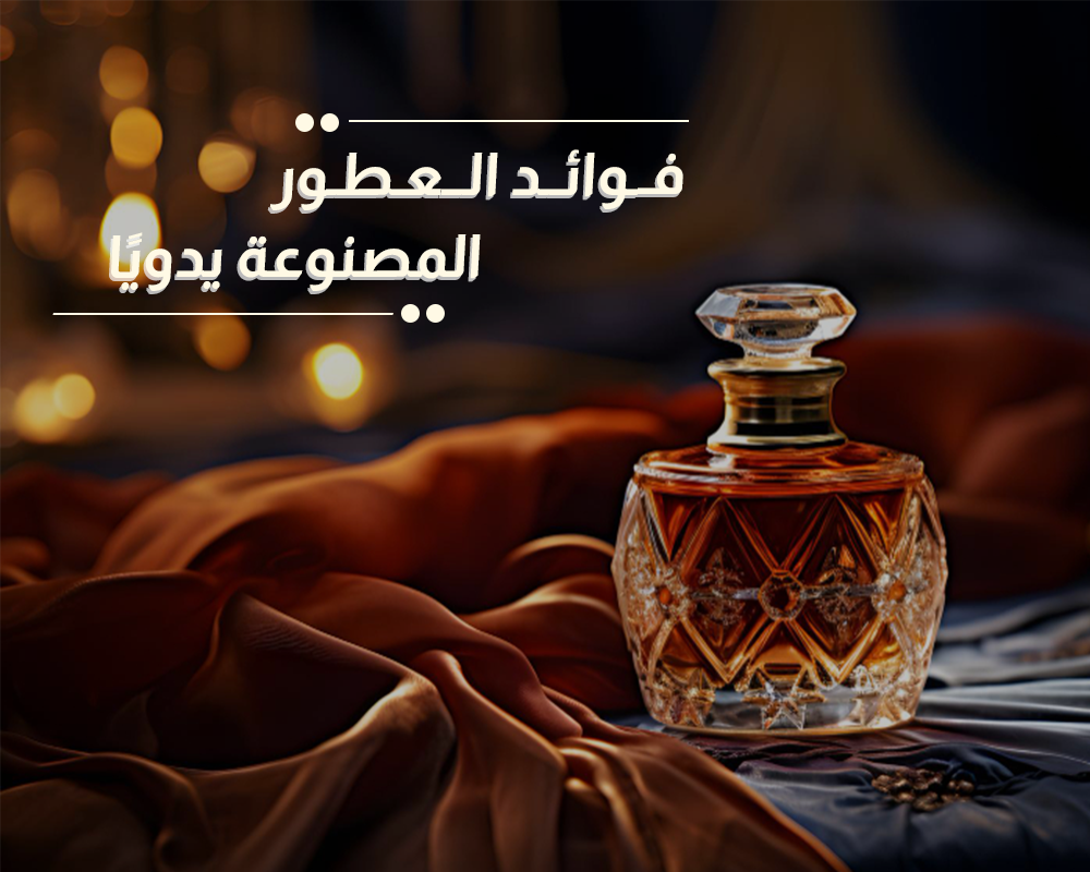 فوائد العطور المصنوعة يدويًا ولماذا هي خيارك الأفضل؟