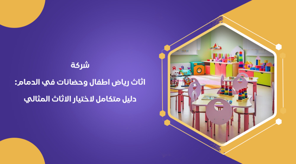 شركة اثاث رياض اطفال وحضانات في الدمام: دليل متكامل لاختيار الاثاث المثالي