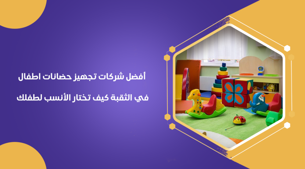 أفضل شركات تجهيز حضانات اطفال في الثقبة: كيف تختار الأنسب لطفلك
