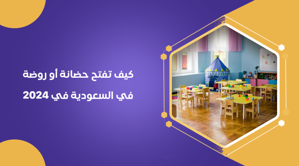 كيف تفتح حضانة أو روضة في السعودية في 2024