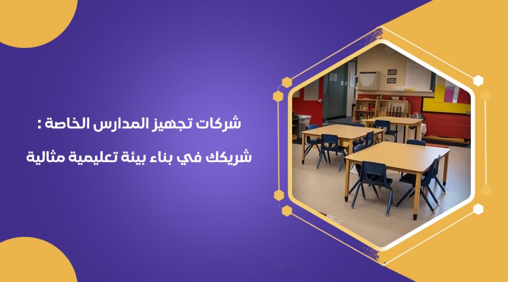 شركات تجهيز المدارس الخاصة : شريكك في بناء بيئة تعليمية مثالية