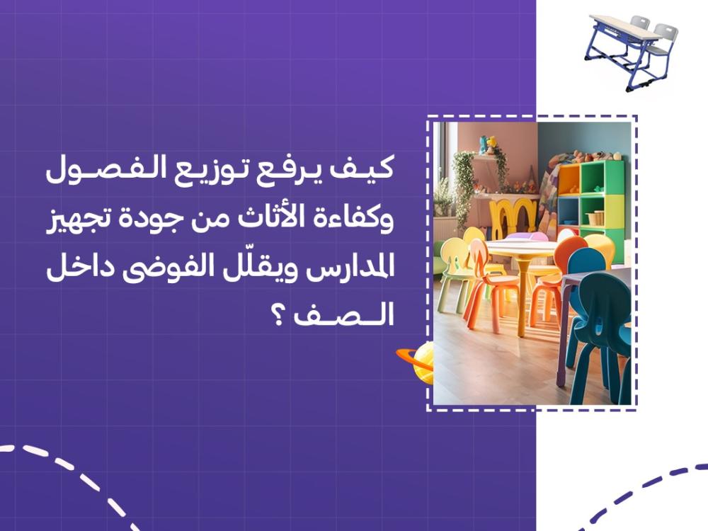 كيف يرفع توزيع الفصول وكفاءة الأثاث من جودة تجهيز المدارس ويقلّل الفوضى داخل الصف؟