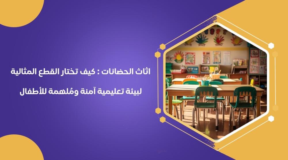 اثاث الحضانات : كيف تختار القطع المثالية لبيئة تعليمية آمنة ومُلهمة للأطفال