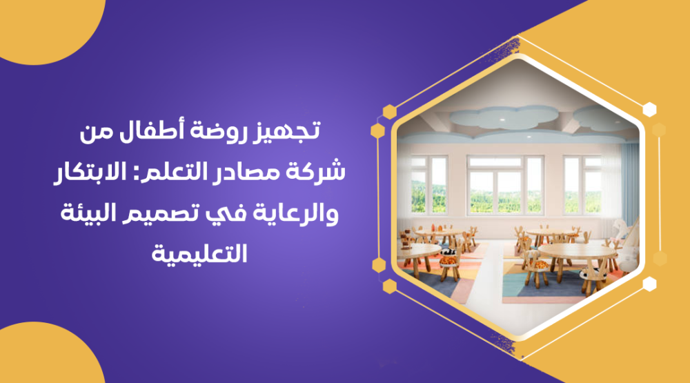 تجهيز روضة أطفال من شركة مصادر التعلم: الابتكار والرعاية في تصميم البيئة التعليمية