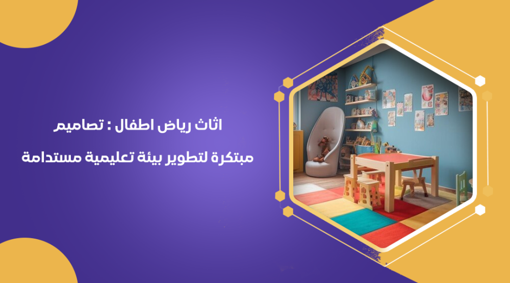 اثاث رياض اطفال : تصاميم مبتكرة لتطوير بيئة تعليمية مستدامة