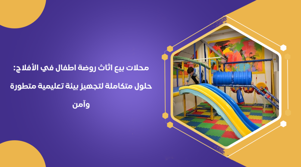 محلات بيع اثاث روضة اطفال في الأفلاج: حلول متكاملة لتجهيز بيئة تعليمية متطورة وآمنة