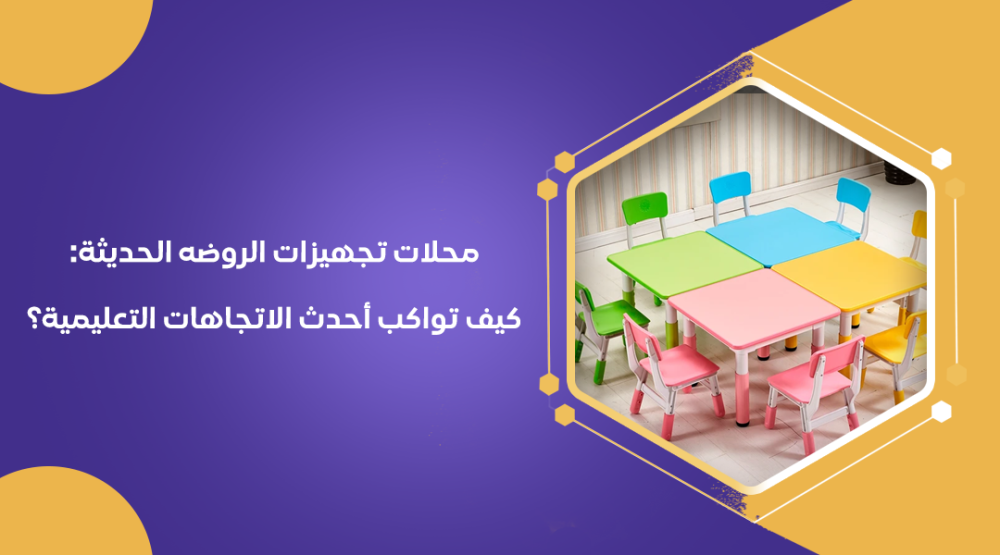محلات تجهيزات الروضه الحديثة: كيف تواكب أحدث الاتجاهات التعليمية؟