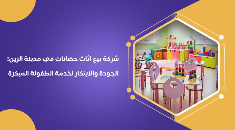 شركة بيع اثاث حضانات في مدينة الرين الجودة والابتكار لخدمة الطفولة المبكرة