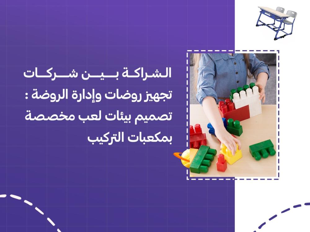 الشراكة بين شركات تجهيز روضات وإدارة الروضة: تصميم بيئات لعب مخصصة بمكعبات التركيب