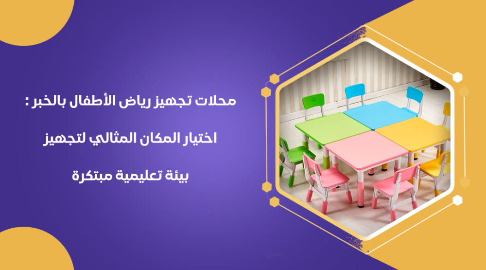 محلات تجهيز رياض الأطفال بالخبر : اختيار المكان المثالي لتجهيز بيئة تعليمية مبتكرة