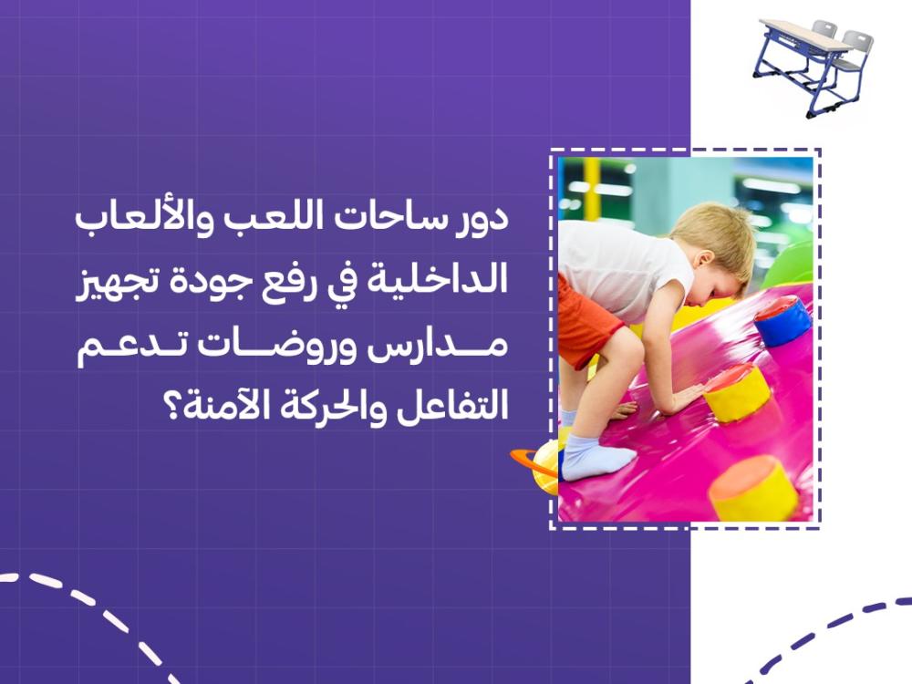 دور ساحات اللعب والألعاب الداخلية في رفع جودة تجهيز مدارس وروضات تدعم التفاعل والحركة الآمنة؟
