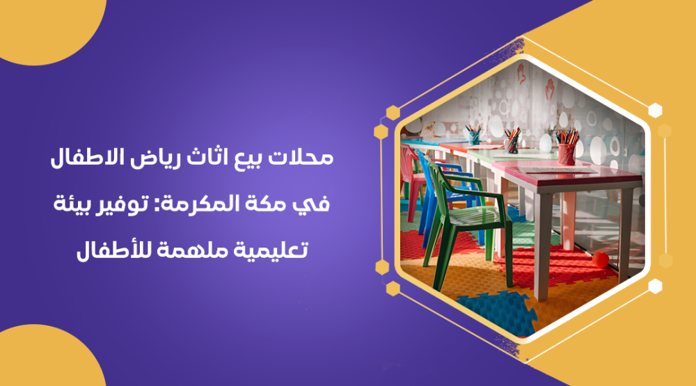محلات بيع اثاث رياض الاطفال في مكة المكرمة توفير بيئة تعليمية ملهمة للأطفال