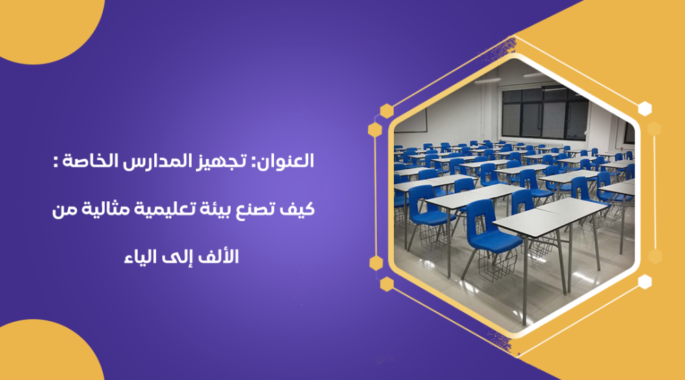 تجهيز المدارس الخاصة : كيف تصنع بيئة تعليمية مثالية من الألف إلى الياء