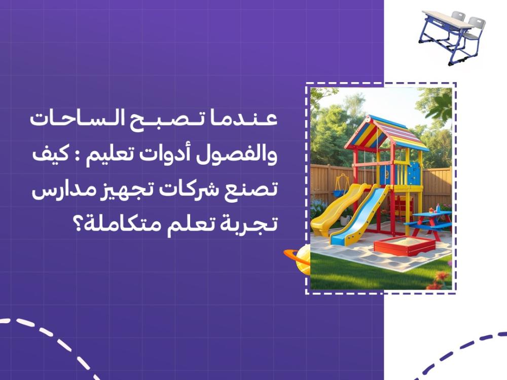 عندما تصبح الساحات والفصول أدوات تعليم: كيف تصنع شركات تجهيز مدارس تجربة تعلم متكاملة؟