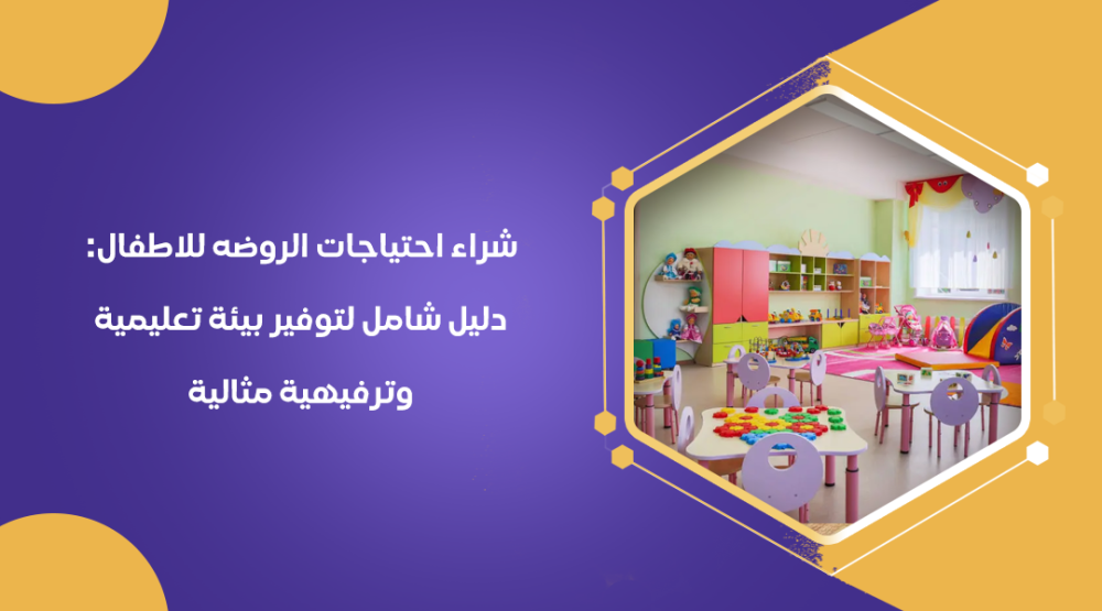 شراء احتياجات الروضه للاطفال: دليل شامل لتوفير بيئة تعليمية وترفيهية م