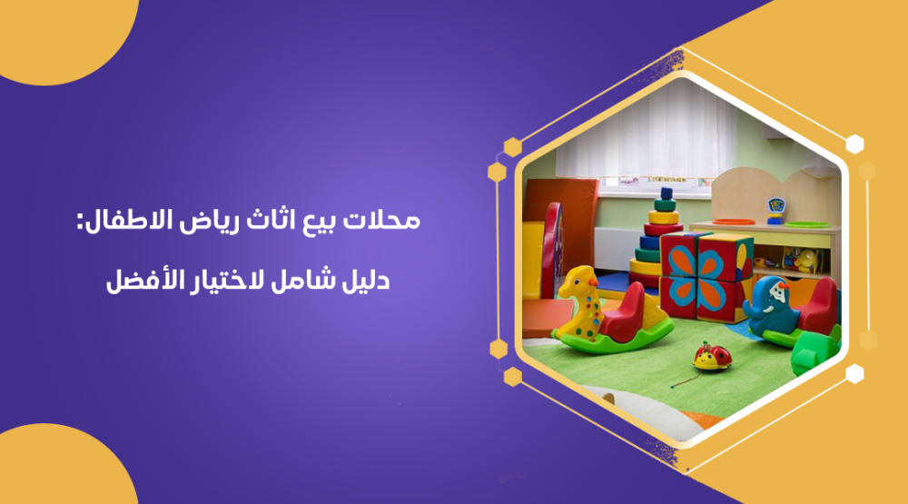 محلات بيع اثاث رياض الاطفال: دليل شامل لاختيار الأفضل