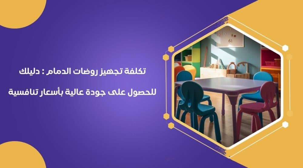 تكلفة تجهيز روضات الدمام : دليلك للحصول على جودة عالية بأسعار تنافسية