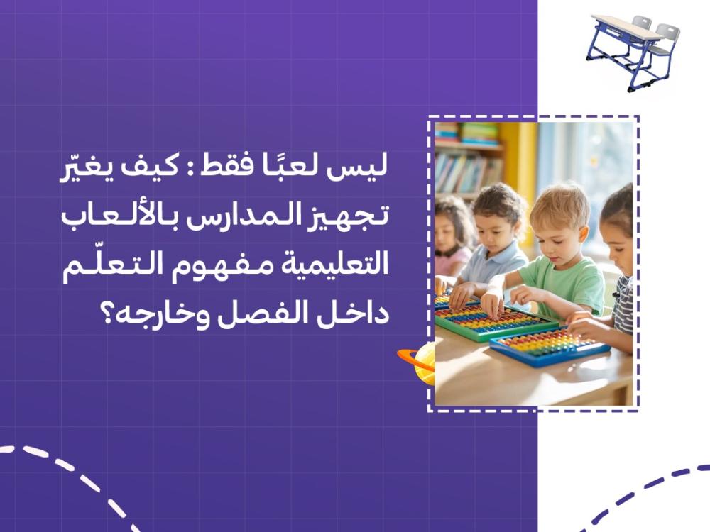 ليس لعبًا فقط: كيف يغيّر تجهيز المدارس بالألعاب التعليمية مفهوم التعلّم داخل الفصل وخارجه؟