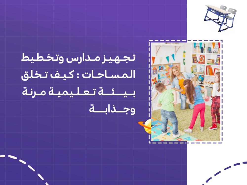 تجهيز مدارس وتخطيط المساحات: كيف تخلق بيئة تعليمية مرنة وجذابة