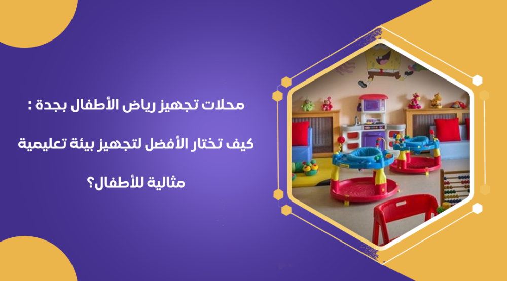 محلات تجهيز رياض الأطفال بجدة : كيف تختار الأفضل لتجهيز بيئة تعليمية مثالية للأطفال؟