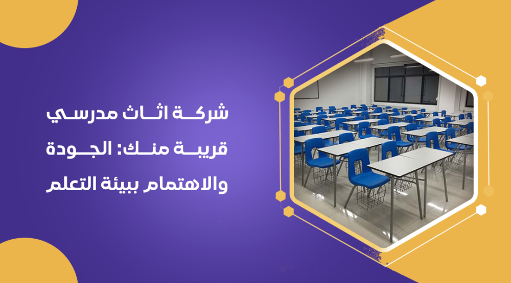 شركة اثاث مدرسي قريبة مني: الجودة والاهتمام ببيئة التعلم