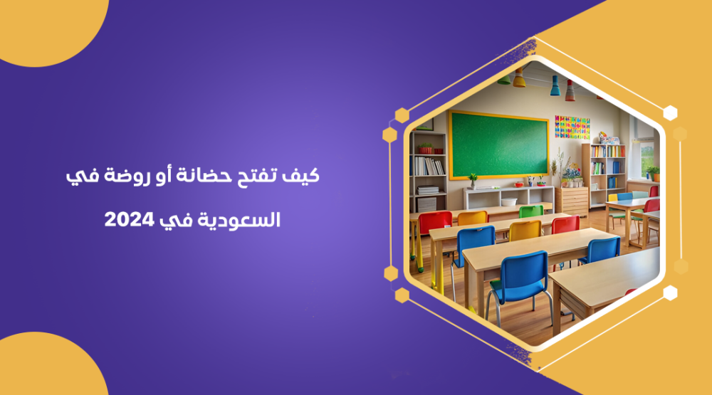 كيف تفتح حضانة أو روضة في السعودية في 2024