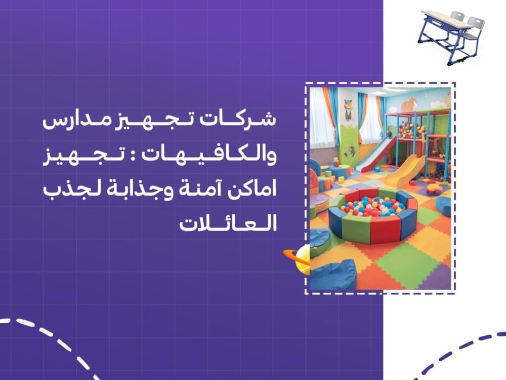 شركات تجهيز مدارس والكافيهات تجهيز أماكن آمنة وجذابة لجذب العائلات