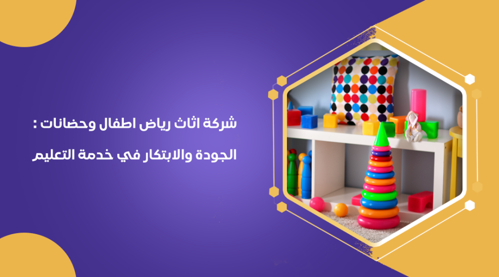 شركة اثاث رياض اطفال وحضانات : الجودة والابتكار في خدمة التعليم