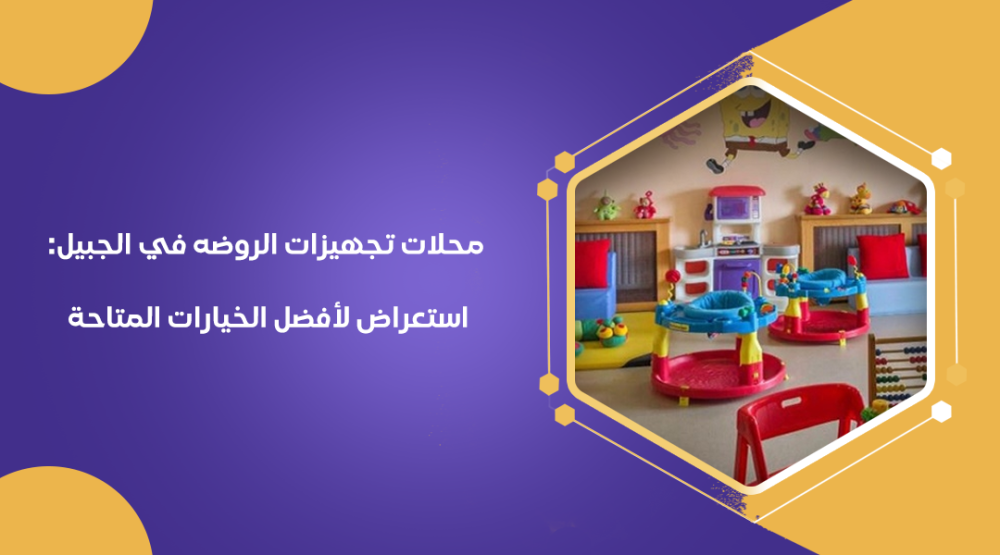محلات تجهيزات الروضه في الجبيل: استعراض لأفضل الخيارات المتاحة