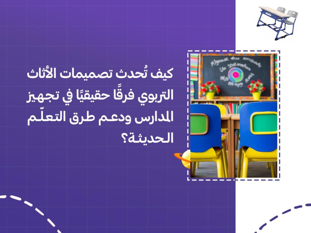 كيف تُحدث تصميمات الأثاث التربوي فرقًا حقيقيًا في تجهيز المدارس ودعم طرق التعلّم الحديثة؟