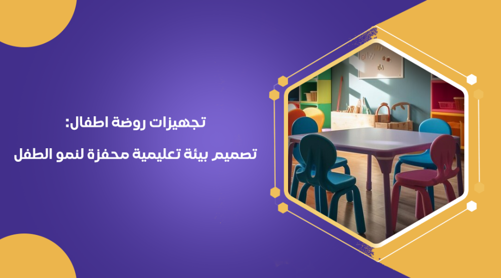 تجهيزات روضة اطفال: تصميم بيئة تعليمية محفزة لنمو الطفل