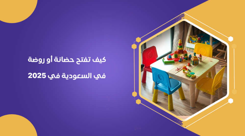 كيف تفتح حضانة أو روضة في السعودية في 2025