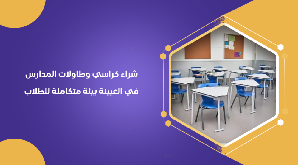 شراء كراسي وطاولات المدارس في العيينة بيئة متكاملة للطلاب