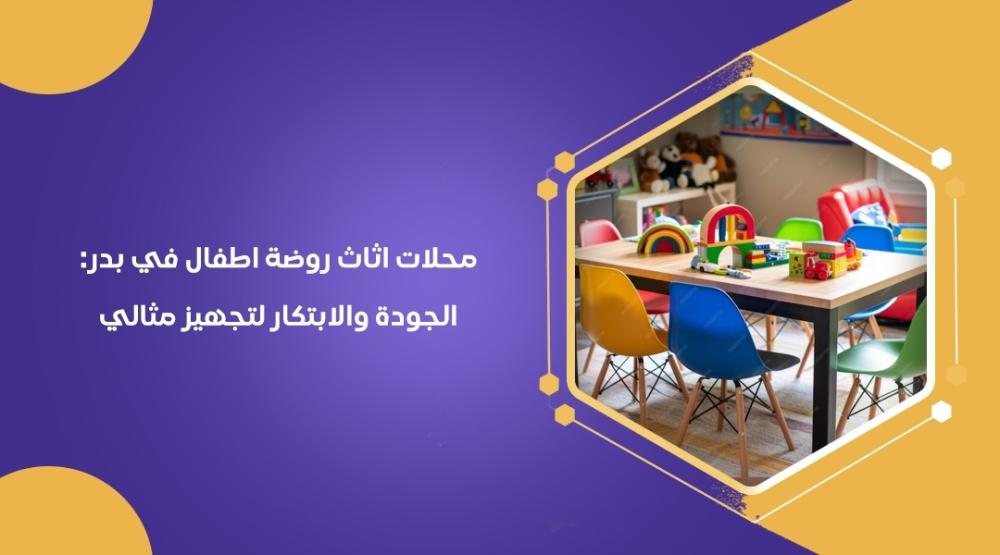 محلات اثاث روضة اطفال في بدر: الجودة والابتكار لتجهيز مثالي