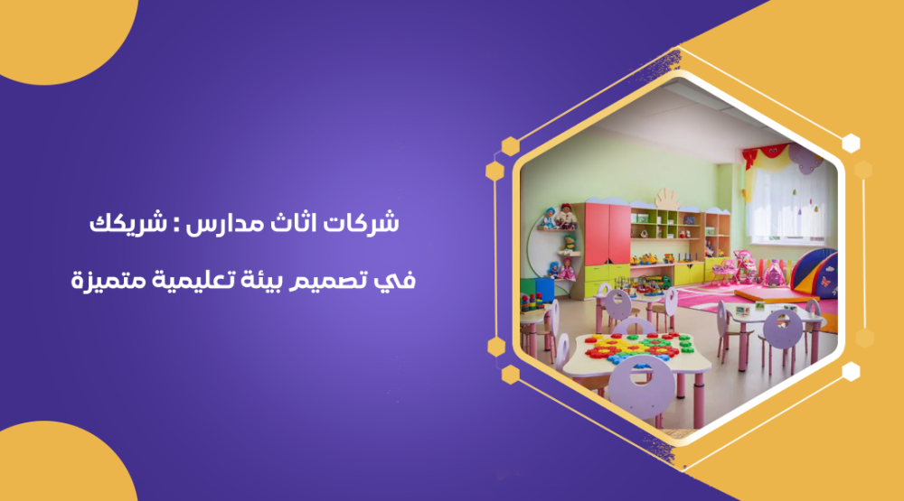 شركات اثاث مدارس : شريكك في تصميم بيئة تعليمية متميزة