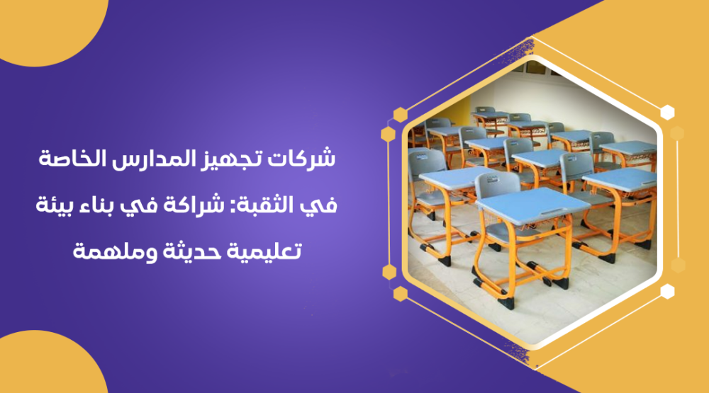 شركات تجهيز المدارس الخاصة في الثقبة: شراكة في بناء بيئة تعليمية حديثة وملهمة