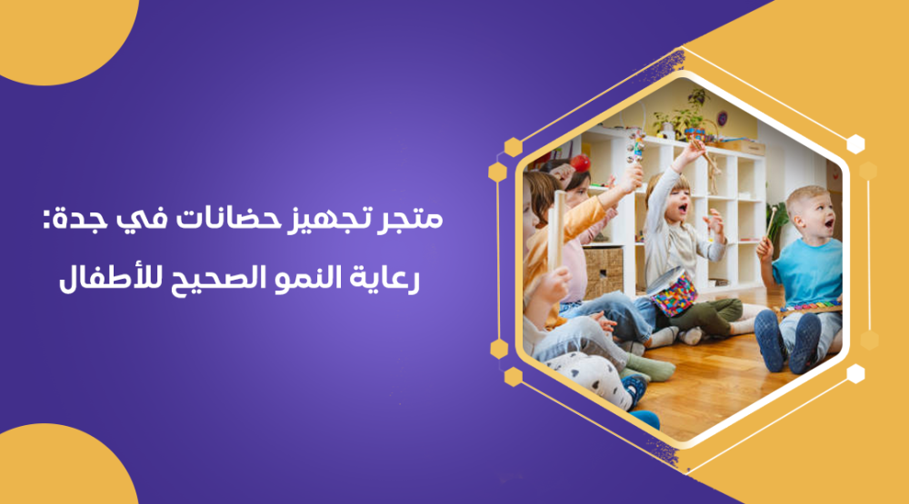 متجر تجهيز حضانات في جدة: رعاية النمو الصحيح للأطفال
